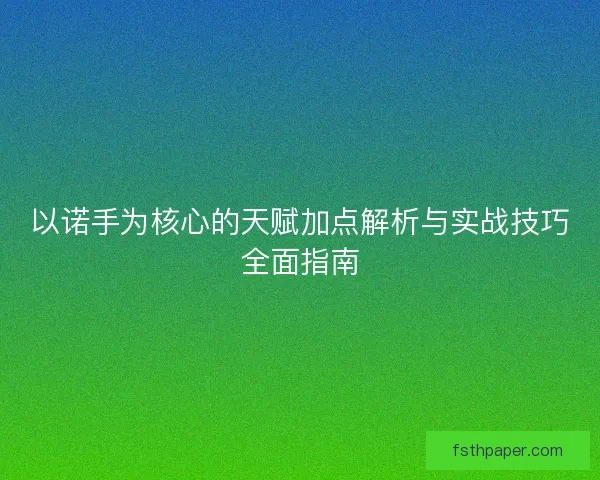 以诺手为核心的天赋加点解析与实战技巧全面指南