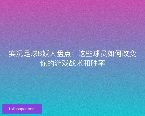 实况足球8妖人盘点：这些球员如何改变你的游戏战术和胜率