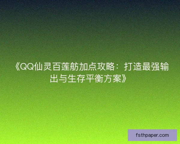 《QQ仙灵百莲舫加点攻略：打造最强输出与生存平衡方案》