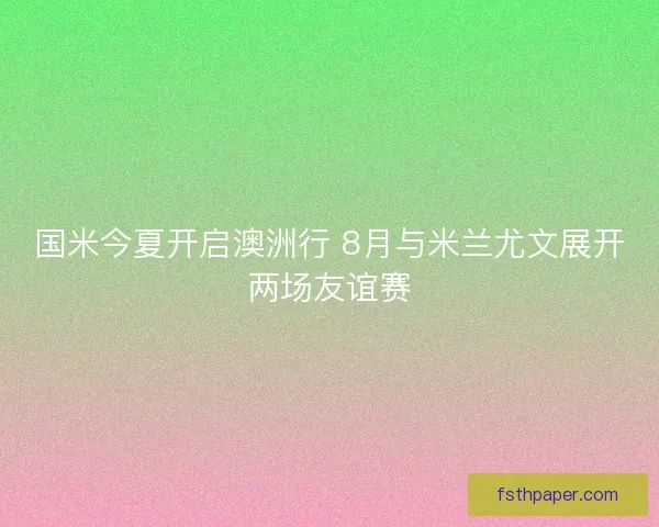 国米今夏开启澳洲行 8月与米兰尤文展开两场友谊赛