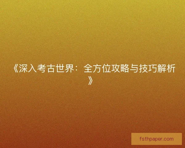 《深入考古世界：全方位攻略与技巧解析》